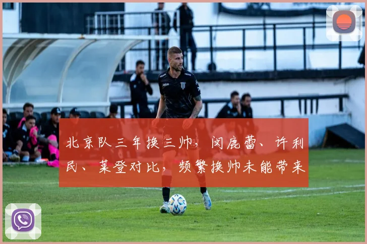 北京队三年换三帅,闵鹿蕾、许利民、莱登对比,频繁换帅未能带来稳定战绩
