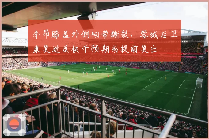 李昂膝盖外侧韧带撕裂，蓉城后卫康复进度快于预期或提前复出