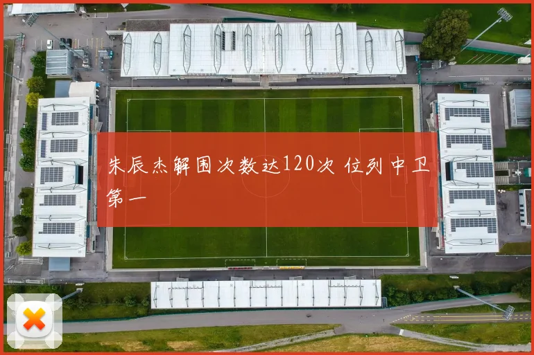 朱辰杰解围次数达120次 位列中卫第一