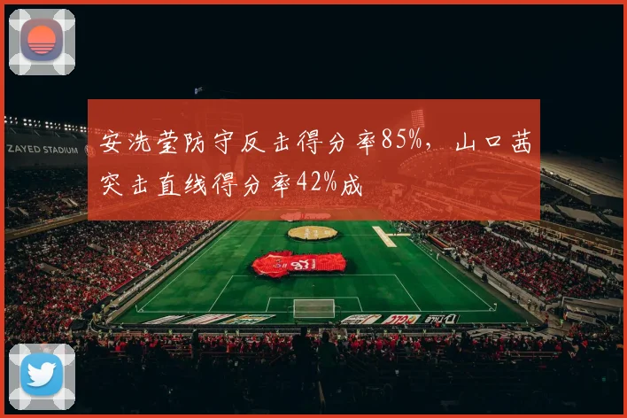 安洗莹防守反击得分率85%,山口茜突击直线得分率42%成