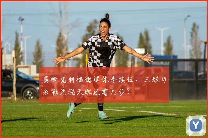黄蜂克利福德退休李接任,三球与米勒兑现天赋还需几步?